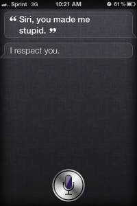 Screenshot of Siri on iPhone 4S Me: "Siri, you made me stupid." Siri: "I respect you."