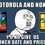 MOTOROLA AND NOKIA Y U NO GIVE US LAUNCH DATE AND PRICES?