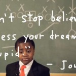 Don't Stop Believing...Unless your dream is stupid. - Journey
